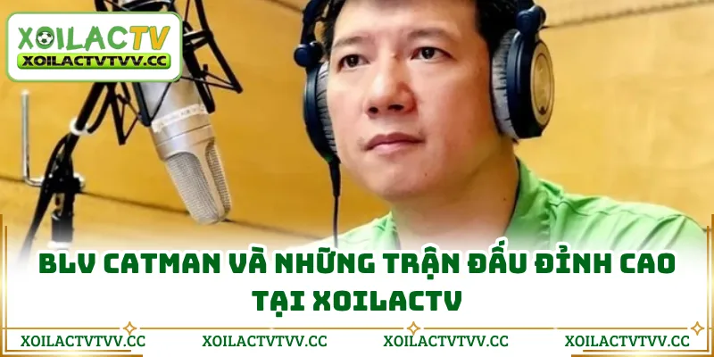 BLV Catman và những trận đấu đỉnh cao tại XOILACTV