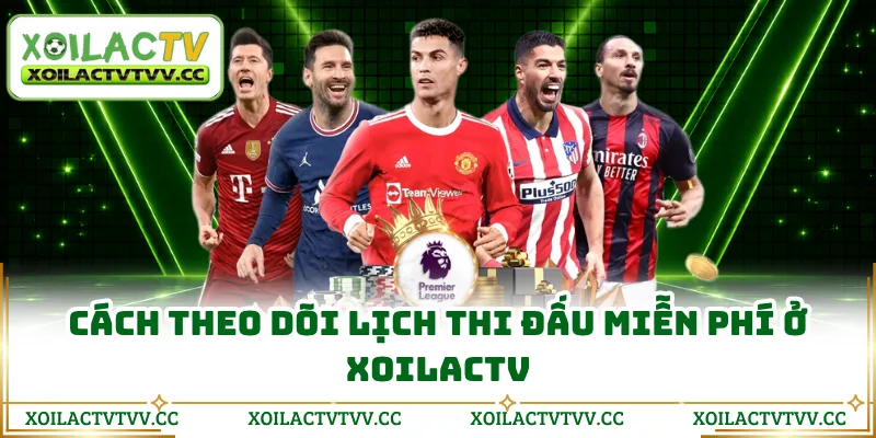 Cách theo dõi lịch thi đấu miễn phí ở Xoilactv