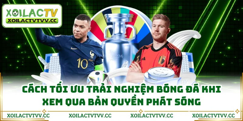 Cách tối ưu trải nghiệm bóng đá khi xem qua bản quyền phát sóng