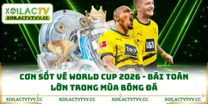 Cơn Sốt Vé World Cup 2026 - Bài Toán Lớn Trong Mùa Bóng Đá