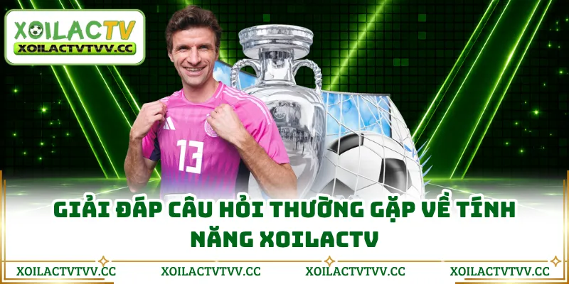 Giải đáp câu hỏi thường gặp về tính năng Xoilactv