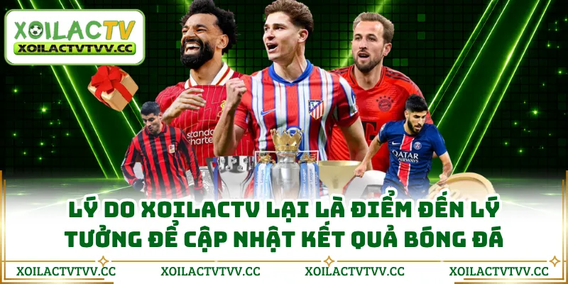 Lý do XOILACTV lại là điểm đến lý tưởng để cập nhật kết quả bóng đá