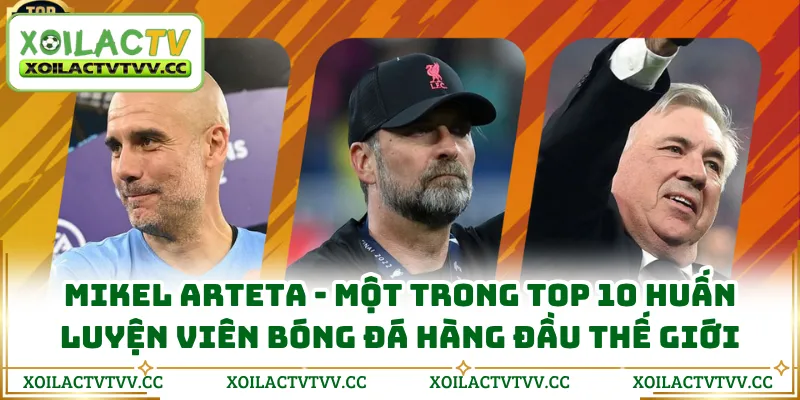 Mikel Arteta - Một trong top 10 huấn luyện viên bóng đá hàng đầu thế giới