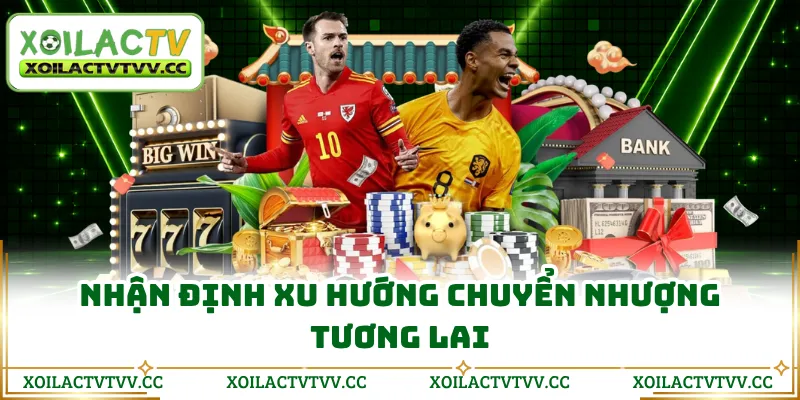 Nhận định xu hướng chuyển nhượng tương lai