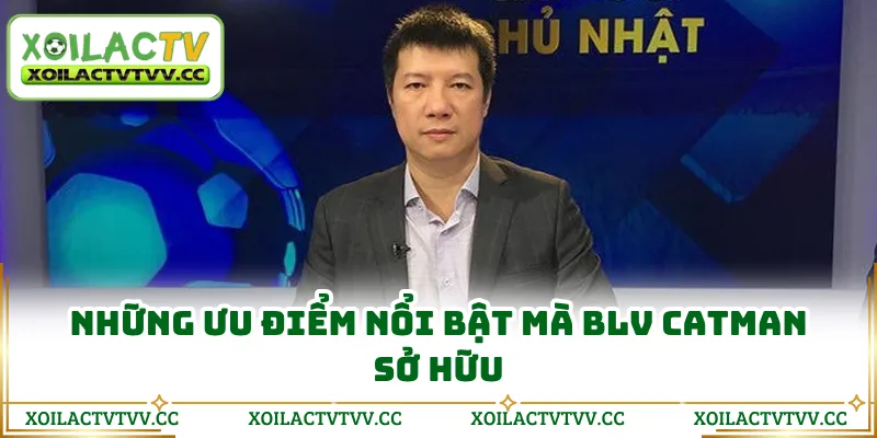 Những ưu điểm nổi bật mà BLV Catman sở hữu