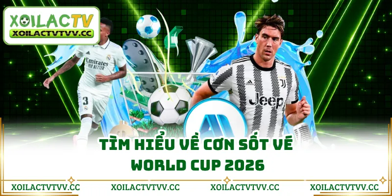 Tìm hiểu về cơn sốt vé World Cup 2026