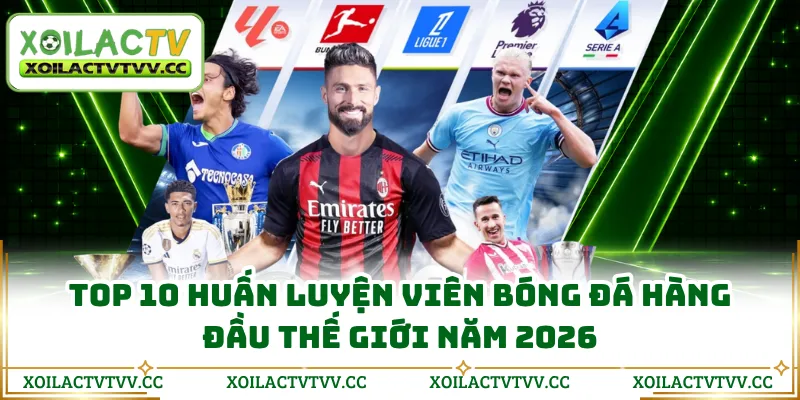 Top 10 Huấn Luyện Viên Bóng Đá Hàng Đầu Thế Giới Năm 2026