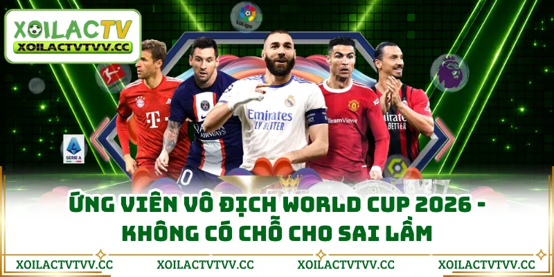 Ứng Viên Vô Địch World Cup 2026 - Không Có Chỗ Cho Sai Lầm