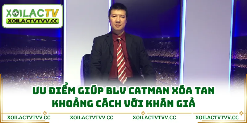 Ưu điểm giúp BLV Catman xóa tan khoảng cách với khán giả