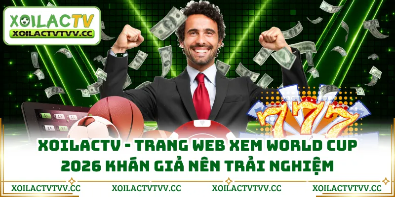 XOILACTV - trang web xem World Cup 2026 khán giả nên trải nghiệm